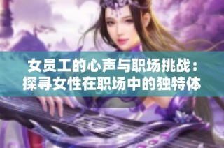 女员工的心声与职场挑战：探寻女性在职场中的独特体验