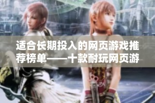适合长期投入的网页游戏推荐榜单——十款耐玩网页游戏精选