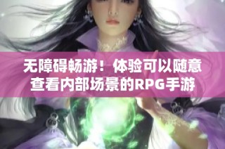 无障碍畅游！体验可以随意查看内部场景的RPG手游
