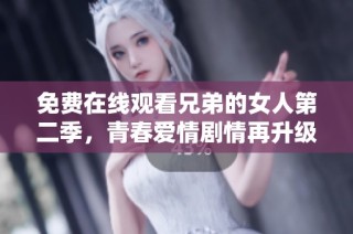 免费在线观看兄弟的女人第二季，青春爱情剧情再升级
