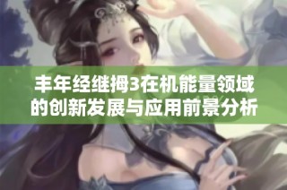 丰年经继拇3在机能量领域的创新发展与应用前景分析