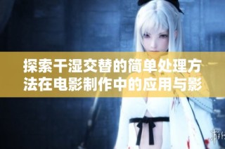 探索干湿交替的简单处理方法在电影制作中的应用与影响