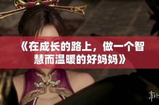 《在成长的路上，做一个智慧而温暖的好妈妈》