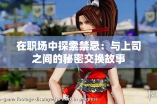 在职场中探索禁忌：与上司之间的秘密交换故事