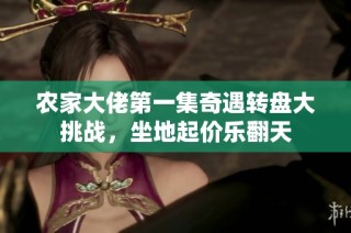 农家大佬第一集奇遇转盘大挑战，坐地起价乐翻天