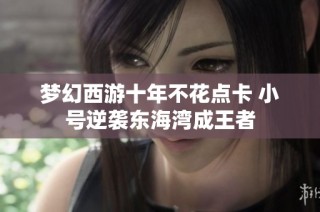 梦幻西游十年不花点卡 小号逆袭东海湾成王者