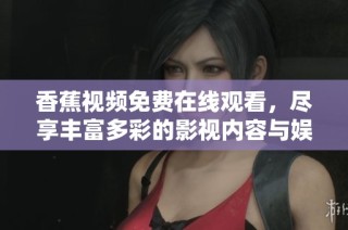香蕉视频免费在线观看，尽享丰富多彩的影视内容与娱乐体验