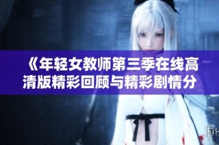 《年轻女教师第三季在线高清版精彩回顾与精彩剧情分析》