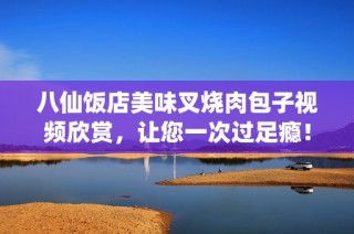 八仙饭店美味叉烧肉包子视频欣赏，让您一次过足瘾！