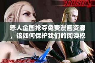 恶人企图抢夺免费漫画资源，该如何保护我们的阅读权益