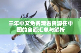 三年中文免费观看资源在中国的全面汇总与解析