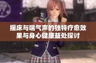 摇床与喘气声的独特疗愈效果与身心健康益处探讨