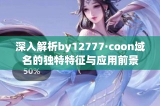 深入解析by12777·coon域名的独特特征与应用前景