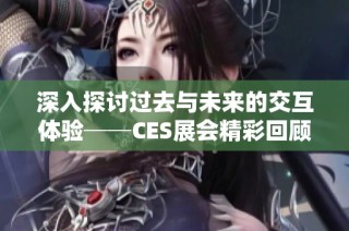 深入探讨过去与未来的交互体验──CES展会精彩回顾