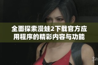 全面探索漫蛙2下载官方应用程序的精彩内容与功能