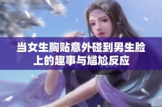当女生胸贴意外碰到男生脸上的趣事与尴尬反应