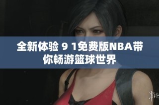 全新体验 9 1免费版NBA带你畅游篮球世界