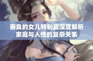 善良的女儿特别篇深度解析家庭与人性的复杂关系