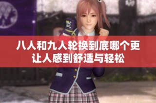 八人和九人轮换到底哪个更让人感到舒适与轻松
