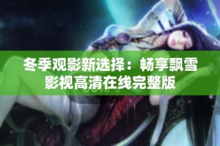 冬季观影新选择：畅享飘雪影视高清在线完整版