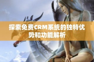 探索免费CRM系统的独特优势和功能解析