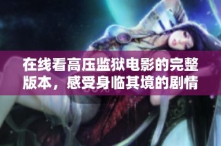 在线看高压监狱电影的完整版本，感受身临其境的剧情体验