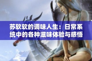 苏软软的调味人生：日常系统中的各种滋味体验与感悟