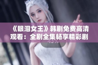 《眼泪女王》韩剧免费高清观看：全剧全集畅享精彩剧情