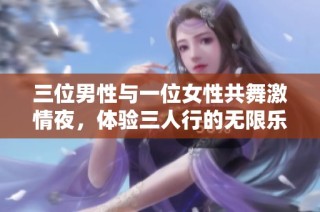 三位男性与一位女性共舞激情夜，体验三人行的无限乐趣