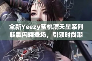 全新Yeezy蜜桃满天星系列鞋款闪耀登场，引领时尚潮流