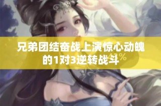兄弟团结奋战上演惊心动魄的1对3逆转战斗