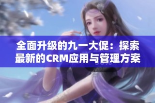 全面升级的九一大促：探索最新的CRM应用与管理方案