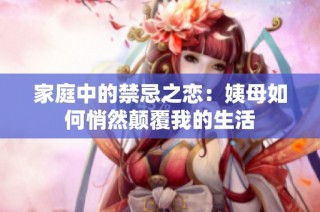 家庭中的禁忌之恋：姨母如何悄然颠覆我的生活