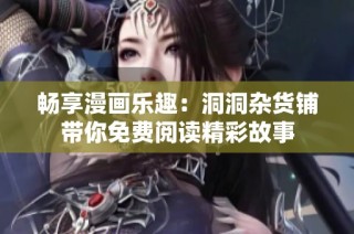 畅享漫画乐趣：洞洞杂货铺带你免费阅读精彩故事