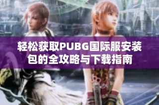 轻松获取PUBG国际服安装包的全攻略与下载指南