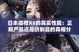 日本插槽X8的真实性能：正规产品还是仿制品的真相分析