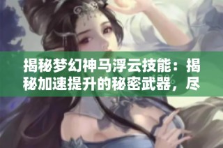 揭秘梦幻神马浮云技能：揭秘加速提升的秘密武器，尽在豆皮游戏网