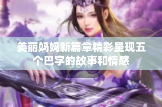 美丽妈妈新篇章精彩呈现五个巴字的故事和情感