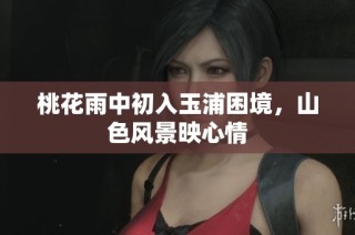 桃花雨中初入玉浦困境，山色风景映心情