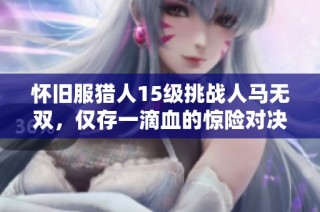 怀旧服猎人15级挑战人马无双，仅存一滴血的惊险对决