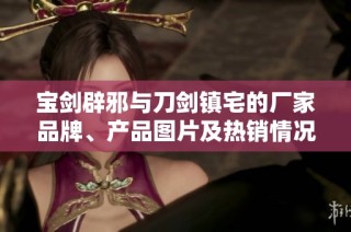 宝剑辟邪与刀剑镇宅的厂家品牌、产品图片及热销情况分析