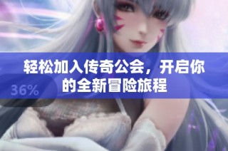 轻松加入传奇公会，开启你的全新冒险旅程