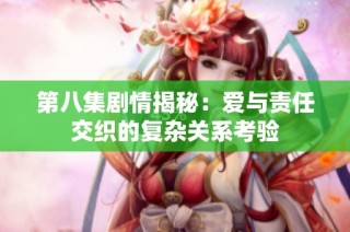 第八集剧情揭秘：爱与责任交织的复杂关系考验