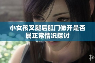 小女孩叉腿后肛门微开是否属正常情况探讨