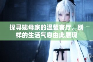 探寻姨母家的温馨客厅，别样的生活气息由此展现