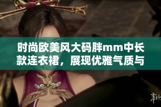 时尚欧美风大码胖mm中长款连衣裙，展现优雅气质与自信魅力