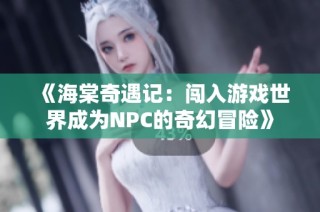 《海棠奇遇记：闯入游戏世界成为NPC的奇幻冒险》