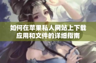 如何在苹果私人网站上下载应用和文件的详细指南