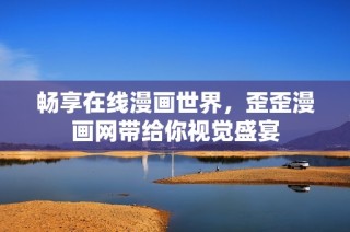 畅享在线漫画世界，歪歪漫画网带给你视觉盛宴