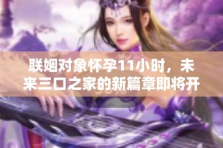 联姻对象怀孕11小时，未来三口之家的新篇章即将开启